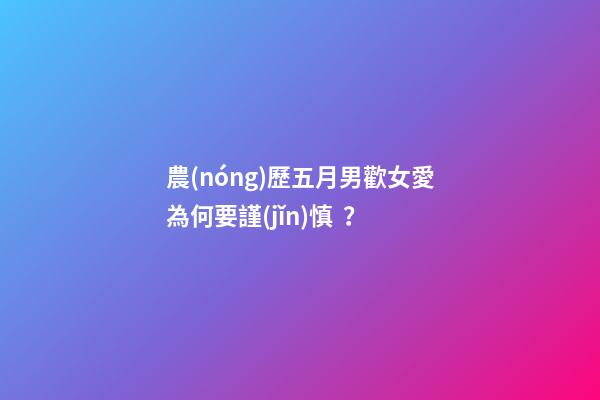 農(nóng)歷五月男歡女愛為何要謹(jǐn)慎？